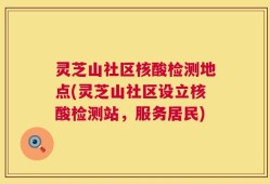 灵芝山社区核酸检测地点(灵芝山社区设立核酸检测站，服务居民)