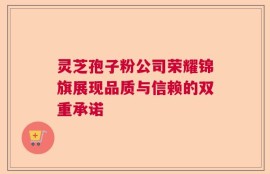 灵芝孢子粉公司荣耀锦旗展现品质与信赖的双重承诺