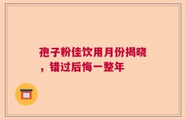 孢子粉佳饮用月份揭晓，错过后悔一整年