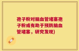 孢子粉对脑血管堵塞孢子粉或有助于预防脑血管堵塞，研究发现)