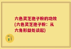 六色灵芝孢子粉的功效(六色灵芝孢子粉：从六角形益处谈起)