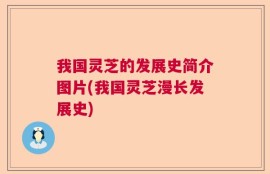 我国灵芝的发展史简介图片(我国灵芝漫长发展史)