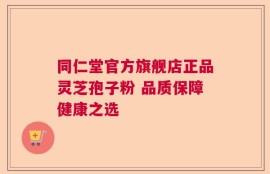 同仁堂官方旗舰店正品灵芝孢子粉 品质保障健康之选