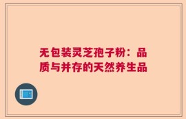 无包装灵芝孢子粉：品质与并存的天然养生品