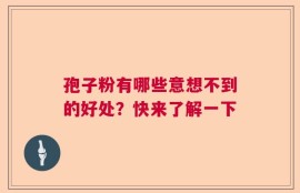 孢子粉有哪些意想不到的好处？快来了解一下