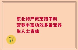 东北特产灵芝孢子粉 营养丰富功效多备受养生人士青睐