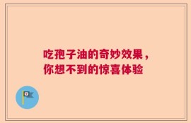 吃孢子油的奇妙效果，你想不到的惊喜体验