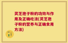 灵芝孢子粉的功效与作用及正确吃法(灵芝孢子粉的营养与正确食用方法)