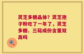 灵芝多糖晶体？灵芝孢子粉吃了一年了，灵芝多糖、三萜成份含量双高吗