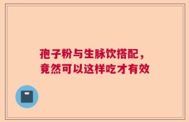 孢子粉与生脉饮搭配，竟然可以这样吃才有效