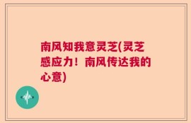 南风知我意灵芝(灵芝感应力！南风传达我的心意)