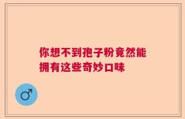 你想不到孢子粉竟然能拥有这些奇妙口味