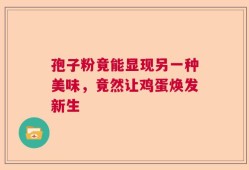 孢子粉竟能显现另一种美味，竟然让鸡蛋焕发新生