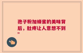 孢子粉加蜂蜜的美味背后，肚疼让人意想不到”