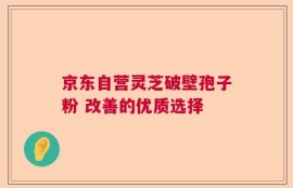 京东自营灵芝破壁孢子粉 改善的优质选择