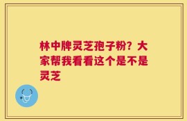 林中牌灵芝孢子粉？大家帮我看看这个是不是灵芝