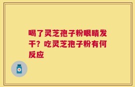 喝了灵芝孢子粉眼睛发干？吃灵芝孢子粉有何反应
