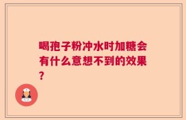 喝孢子粉冲水时加糖会有什么意想不到的效果？