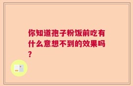 你知道孢子粉饭前吃有什么意想不到的效果吗？