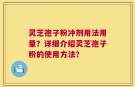灵芝孢子粉冲剂用法用量？详细介绍灵芝孢子粉的使用方法？