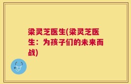 梁灵芝医生(梁灵芝医生：为孩子们的未来而战)