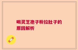 喝灵芝孢子粉拉肚子的原因解析