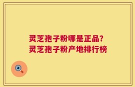 灵芝孢子粉哪是正品？灵芝孢子粉产地排行榜