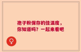 孢子粉保存的佳温度，你知道吗？一起来看吧