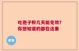 吃孢子粉几天能见效？你想知道的都在这里