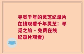寻觅千年的灵芝纪录片在线观看千年灵芝：寻觅之旅 - 免费在线纪录片观看)
