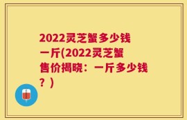 2022灵芝蟹多少钱一斤(2022灵芝蟹售价揭晓：一斤多少钱？)