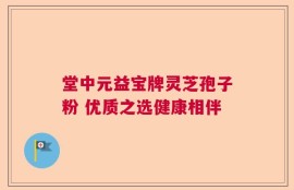 堂中元益宝牌灵芝孢子粉 优质之选健康相伴
