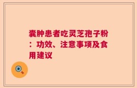 囊肿患者吃灵芝孢子粉：功效、注意事项及食用建议