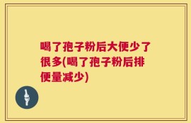 喝了孢子粉后大便少了很多(喝了孢子粉后排便量减少)