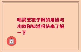 喝灵芝孢子粉的用途与功效你知道吗快来了解一下