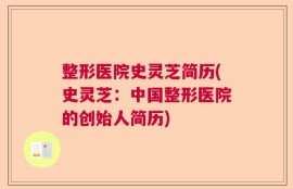 整形医院史灵芝简历(史灵芝：中国整形医院的创始人简历)