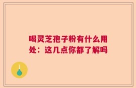 喝灵芝孢子粉有什么用处：这几点你都了解吗