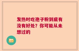 发热时吃孢子粉到底有没有好处？你可能从未想过的