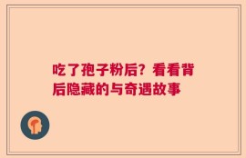 吃了孢子粉后？看看背后隐藏的与奇遇故事
