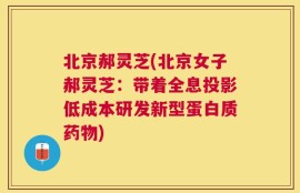 北京郝灵芝(北京女子郝灵芝：带着全息投影低成本研发新型蛋白质药物)