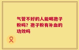 气管不好的人能喝孢子粉吗？孢子粉有补血的功效吗