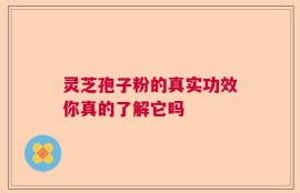 灵芝孢子粉的真实功效你真的了解它吗