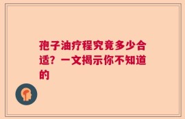 孢子油疗程究竟多少合适？一文揭示你不知道的