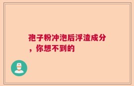 孢子粉冲泡后浮渣成分，你想不到的