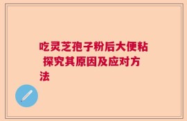 吃灵芝孢子粉后大便粘 探究其原因及应对方法