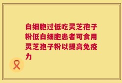 白细胞过低吃灵芝孢子粉低白细胞患者可食用灵芝孢子粉以提高免疫力