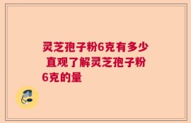 灵芝孢子粉6克有多少 直观了解灵芝孢子粉6克的量