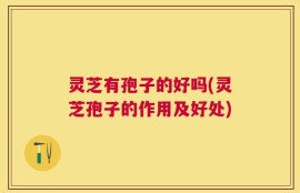 灵芝有孢子的好吗(灵芝孢子的作用及好处)
