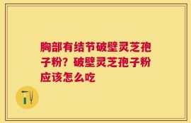 胸部有结节破壁灵芝孢子粉？破壁灵芝孢子粉应该怎么吃