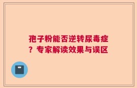 孢子粉能否逆转尿毒症？专家解读效果与误区